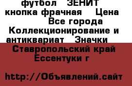 1.1) футбол : ЗЕНИТ  (кнопка фрачная) › Цена ­ 330 - Все города Коллекционирование и антиквариат » Значки   . Ставропольский край,Ессентуки г.